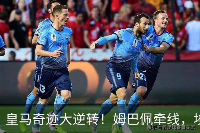 皇马奇迹大逆转！姆巴佩牵线，埃斯皮绝杀助阵